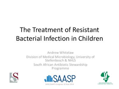 The Treatment of Resistant Bacterial Infection in Children Andrew Whitelaw Division of Medical Microbiology, University of Stellenbosch & NHLS South African Antibiotic Stewardship