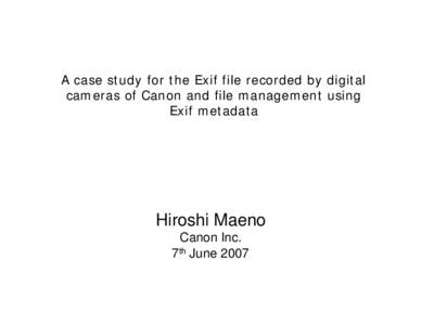 A case study for the Exif file recorded by digital cameras of Canon and file management using Exif metadata Hiroshi Maeno Canon Inc.