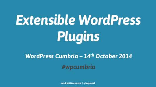 Extensible WordPress Plugins WordPress Cumbria – 14th October 2014 #wpcumbria markwilkinson.me | @wpmark