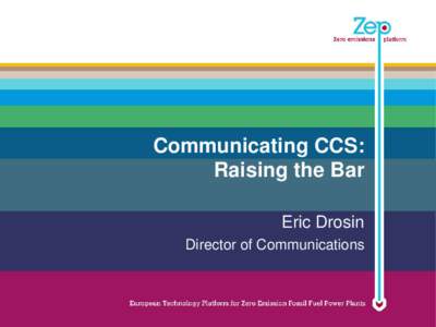 Communicating CCS: Raising the Bar Eric Drosin Director of Communications  European Technology Platform for