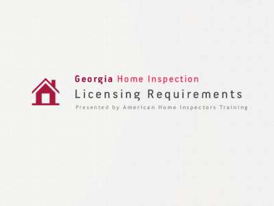 Georgia Home Inspection  Licensing Requirements P r e s e n t e d b y A m e r i c a n H o m e I n s p e c t o r s Tr a i n i n g  Georgia Home Inspection