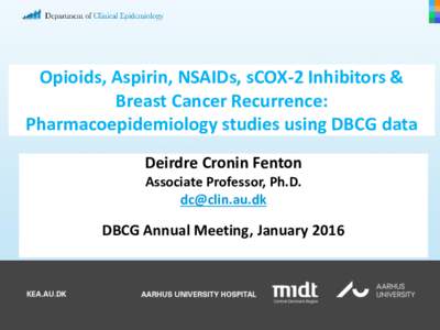 Opioids, Aspirin, NSAIDs, sCOX-2 Inhibitors & Breast Cancer Recurrence: Pharmacoepidemiology studies using DBCG data Deirdre Cronin Fenton Associate Professor, Ph.D. 