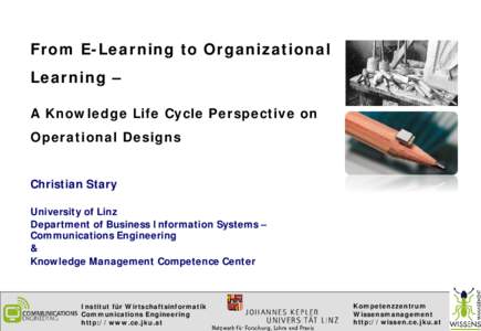From E-Learning to Organizational Learning – A Knowledge Life Cycle Perspective on Operational Designs Christian Stary University of Linz