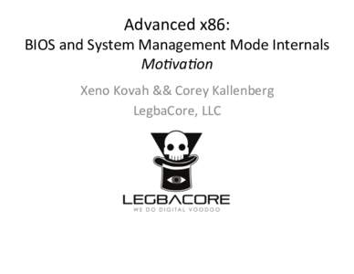 Advanced	
  x86:	
    BIOS	
  and	
  System	
  Management	
  Mode	
  Internals	
   Mo#va#on	
   Xeno	
  Kovah	
  &&	
  Corey	
  Kallenberg	
   LegbaCore,	
  LLC	
  
