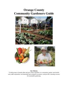 Orange County Community Gardeners Guide Our Mission: To help groups of people plant and grow fresh vegetables in a community garden; teach adults and youth cooperation, environmental and ecological awareness; and provide