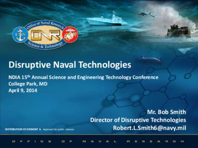 Disruptive Naval Technologies NDIA 15th Annual Science and Engineering Technology Conference College Park, MD April 9, 2014  DISTRIBUTION STATEMENT A. Approved for public release.