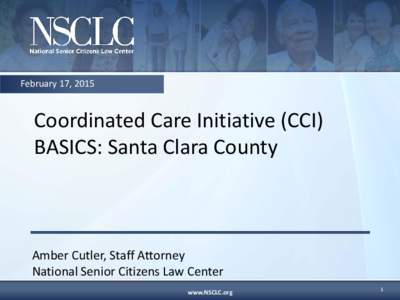 February 17, 2015  Coordinated Care Initiative (CCI) BASICS: Santa Clara County  Amber Cutler, Staff Attorney