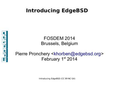 Introducing EdgeBSD  FOSDEM 2014 Brussels, Belgium Pierre Pronchery <khorben@edgebsd.org> February 1st 2014