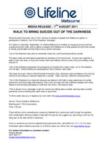MEDIA RELEASE – 7TH AUGUST[removed]WALK TO BRING SUICIDE OUT OF THE DARKNESS World Suicide Prevention Day in 2011 will see hundreds of people from Melbourne gather to participate in Lifeline’s ‘Out of the Shadows’ 