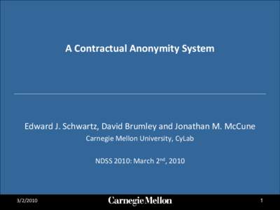 A Contractual Anonymity System  Edward J. Schwartz, David Brumley and Jonathan M. McCune Carnegie Mellon University, CyLab NDSS 2010: March 2nd, 2010