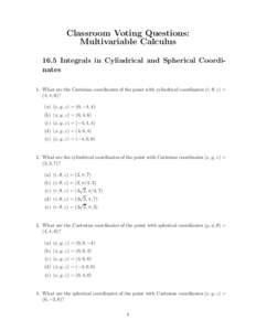 Classroom Voting Questions: Multivariable Calculus 16.5 Integrals in Cylindrical and Spherical Coordinates 1. What are the Cartesian coordinates of the point with cylindrical coordinates (r, θ, z) = (4, π, 6)? (a) (x, 