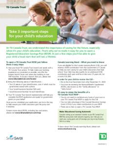 Take 3 important steps for your child’s education At TD Canada Trust, we understand the importance of saving for the future, especially when it’s your child’s education. That’s why we’ve made it easy for you to