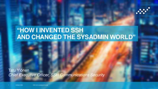 “HOW I INVENTED SSH AND CHANGED THE SYSADMIN WORLD” Tatu Ylönen Chief Executive Officer, SSH Communications Security 1