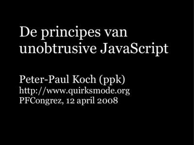 De principes van unobtrusive JavaScript Peter-Paul Koch (ppk) http://www.quirksmode.org PFCongrez, 12 april 2008
