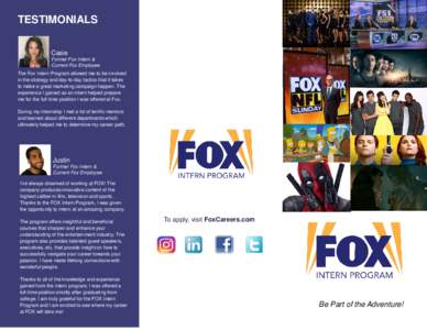 TESTIMONIALS Casie Former Fox Intern & Current Fox Employee The Fox Intern Program allowed me to be involved in the strategy and day-to-day tactics that it takes