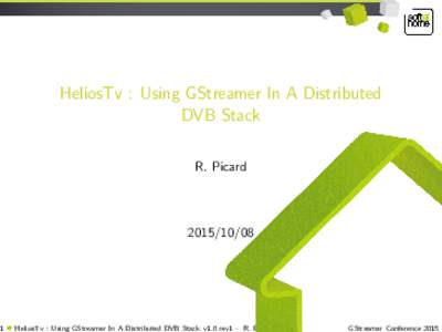 1  HeliosTv : Using GStreamer In A Distributed DVB Stack R. Picard