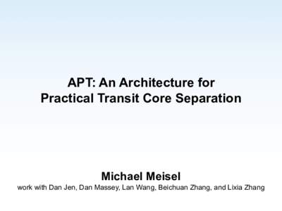 APT: An Architecture for Practical Transit Core Separation Michael Meisel work with Dan Jen, Dan Massey, Lan Wang, Beichuan Zhang, and Lixia Zhang
