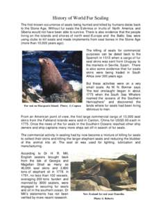 History of World Fur Sealing The first known occurrence of seals being hunted and killed by humans dates back to the Stone Age. Without fur seals the Eskimos or Inuits of North America and Siberia would not have been abl