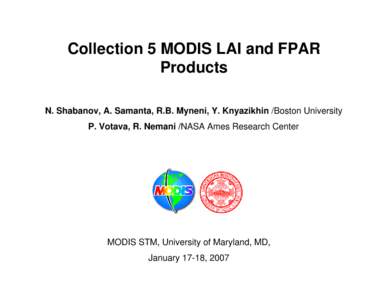 Collection 5 MODIS LAI and FPAR Products N. Shabanov, A. Samanta, R.B. Myneni, Y. Knyazikhin /Boston University P. Votava, R. Nemani /NASA Ames Research Center  MODIS STM, University of Maryland, MD,