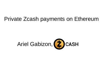 Private Zcash payments on Ethereum  Ariel Gabizon, First we need to understand a little about how Zcash private payments work.