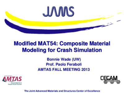 Modified MAT54: Composite Material Modeling for Crash Simulation Bonnie Wade (UW) Prof. Paolo Feraboli AMTAS FALL MEETING 2013