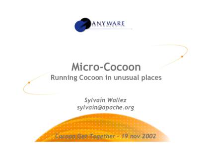 Micro-Cocoon Running Cocoon in unusual places Sylvain Wallez   Cocoon Get Together – 19 nov 2002