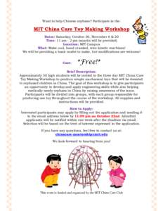 Want to help Chinese orphans? Participate in the:  MIT China Care Toy Making Workshop Dates: Saturday; October 30, November 6 & 20 Time: 11 am - 2 pm (snacks will be provided) Location: MIT Campus