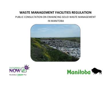 WASTE MANAGEMENT FACILITIES REGULATION PUBLIC CONSULTATION ON ENHANCING SOLID WASTE MANAGEMENT IN MANITOBA INTRODUCTION Manitoba Conservation and Water Stewardship (CWS) is requesting