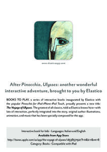 www.elasticoapp.com  After Pinocchio, Ulysses: another wonderful interactive adventure, brought to you by Elastico BOOKS TO PLAY, a series of interactive books inaugurated by Elastico with the popular Pinocchio for iPad-