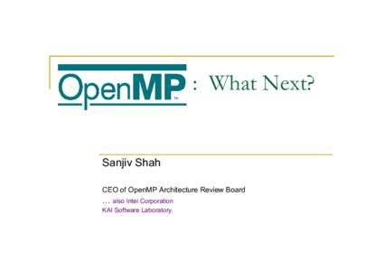: What Next?  Sanjiv Shah CEO of OpenMP Architecture Review Board  … also Intel Corporation