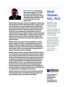 David Altshuler, a clinical endocrino­ logist and human geneticist, is a founding core member of the Broad Institute and has directed the Broad’s Program in Medical and Population Genetics since[removed]In 2009 he was n