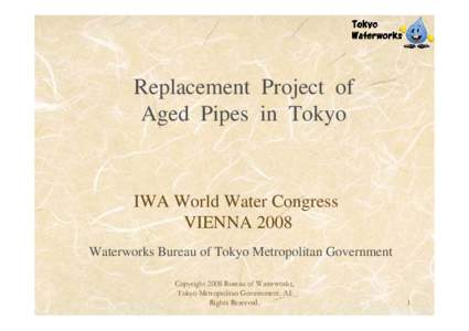 Replacement Project of Aged Pipes in Tokyo IWA World Water Congress VIENNA 2008 Waterworks Bureau of Tokyo Metropolitan Government
