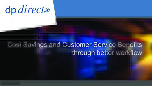 Cost Savings and Customer Service Benefits through better workflow © 2014 DP Direct  ©	
  2012	
  DP	
  Direct	
  