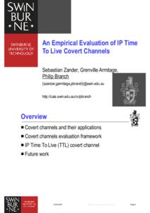 An Empirical Evaluation of IP Time To Live Covert Channels Sebastian Zander, Grenville Armitage, Philip Branch {szander,garmitage,pbranch}@swin.edu.au http://caia.swin.edu.au/cv/pbranch
