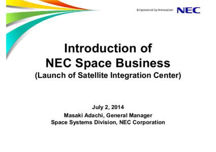 Introduction of NEC Space Business (Launch of Satellite Integration Center) July 2, 2014 Masaki Adachi, General Manager