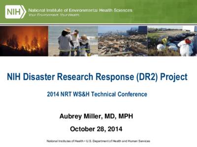 NIH Disaster Research Response (DR2) Project 2014 NRT WS&H Technical Conference Aubrey Miller, MD, MPH October 28, 2014 National Institutes of Health • U.S. Department of Health and Human Services