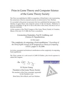 Prize in Game Theory and Computer Science of the Game Theory Society The Prize was established in 2008 in recognition of Ehud Kalai’s role in promoting the connection of the two research areas by an endowment of Yoav S