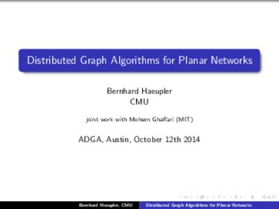 Distributed Graph Algorithms for Planar Networks Bernhard Haeupler CMU joint work with Mohsen Ghaffari (MIT)  ADGA, Austin, October 12th 2014
