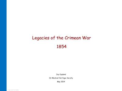Legacies of the Crimean War 1854 Joy Copland SA Medical Heritage Society May 2014