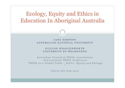 Ecology, Equity and Ethics in Education In Aboriginal Australia JANE SIMPSON AUSTRALIAN NATIONAL UNIVERSITY GILLIAN WIGGLESWORTH