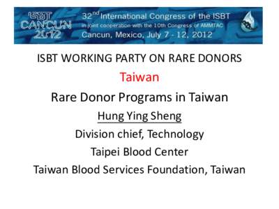ISBT WORKING PARTY ON RARE DONORS  Taiwan Rare Donor Programs in Taiwan Hung Ying Sheng Division chief, Technology