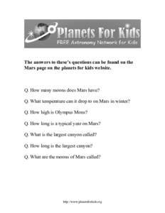 The answers to these’s questions can be found on the Mars page on the planets for kids website. Q. How many moons does Mars have? Q. What temperature can it drop to on Mars in winter? Q. How high is Olympus Mons?