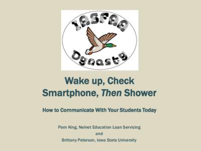 Wake up, Check Smartphone, Then Shower How to Communicate With Your Students Today Pam King, Nelnet Education Loan Servicing and Brittany Peterson, Iowa State University