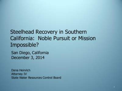 Steelhead Recovery in Southern California: Noble Pursuit or Mission Impossible? San Diego, California December 3, 2014 Dana Heinrich