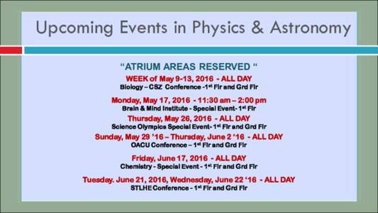 Upcoming Events in Physics & Astronomy “ATRIUM AREAS RESERVED “ WEEK of May 9-13, ALL DAY Biology – CSZ Conference -1st Flr and Grd Flr  Monday, May 17, :30 am – 2:00 pm