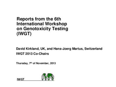Reports from the 6th International Workshop on Genotoxicity Testing (IWGT)  David Kirkland, UK, and Hans-Joerg Martus, Switzerland