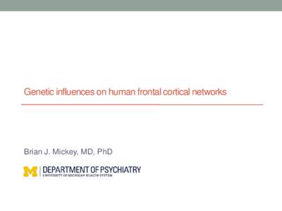 Genetic influences on human frontal cortical networks  Brian J. Mickey, MD, PhD Disclosures Speakers bureau: