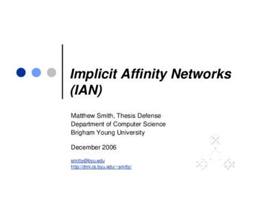 Implicit Affinity Networks (IAN) Matthew Smith, Thesis Defense Department of Computer Science Brigham Young University December 2006