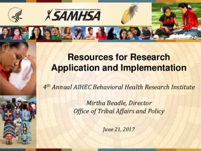 Resources for Research Application and Implementation 4th Annual AIHEC Behavioral Health Research Institute Mirtha Beadle, Director Office of Tribal Affairs and Policy