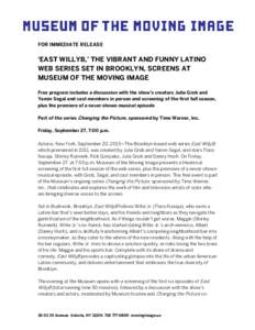 FOR IMMEDIATE RELEASE  ‘EAST WILLYB,’ THE VIBRANT AND FUNNY LATINO WEB SERIES SET IN BROOKLYN, SCREENS AT MUSEUM OF THE MOVING IMAGE Free program includes a discussion with the show’s creators Julia Grob and